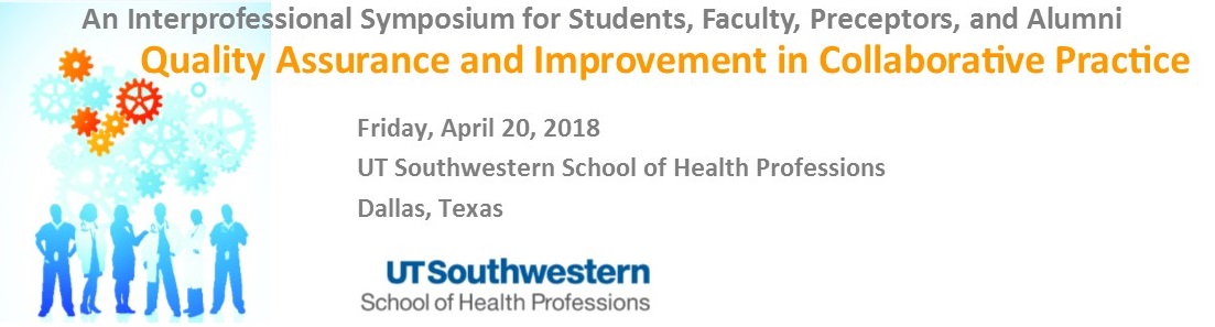 Quality Assurance and Improvement in Collaborative Practice - Second Annual Interprofessional Symposium for Students, Faculty, Preceptors, and Alumni. Friday, April 20, 2018. UT Southwestern School of Health Professions, Dallas, Texas.