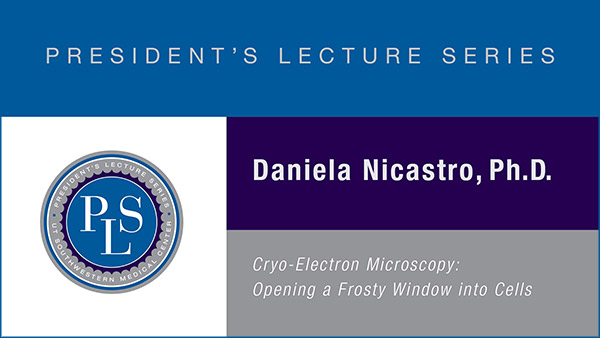 President's lecture series, Daniela Nicastro, Ph.D., Cryo-Electron icroscopy: Opening a Frosty Window into Cells